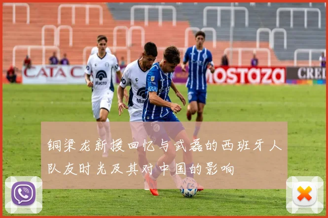铜梁龙新援回忆与武磊的西班牙人队友时光及其对中国的影响