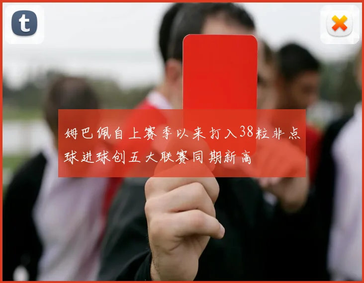姆巴佩自上赛季以来打入38粒非点球进球创五大联赛同期新高