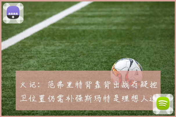 火记：范弗里特背靠背出战存疑控卫位置仍需补强斯玛特是理想人选