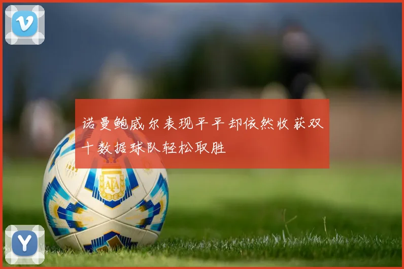 诺曼鲍威尔表现平平却依然收获双十数据球队轻松取胜