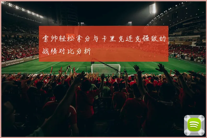索帅轻松拿分与卡里克连克强敌的战绩对比分析