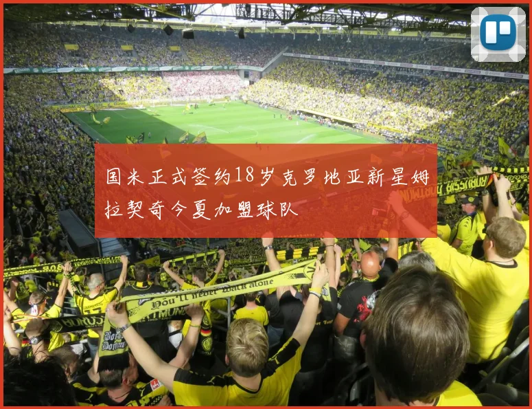国米正式签约18岁克罗地亚新星姆拉契奇今夏加盟球队