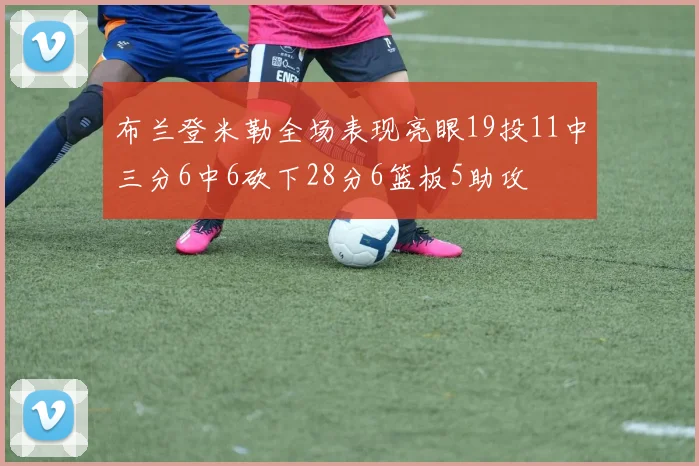 布兰登米勒全场表现亮眼19投11中三分6中6砍下28分6篮板5助攻