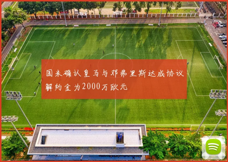 国米确认皇马与邓弗里斯达成协议解约金为2000万欧元