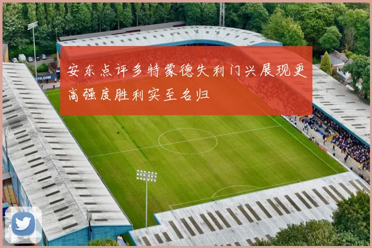 安东点评多特蒙德失利门兴展现更高强度胜利实至名归
