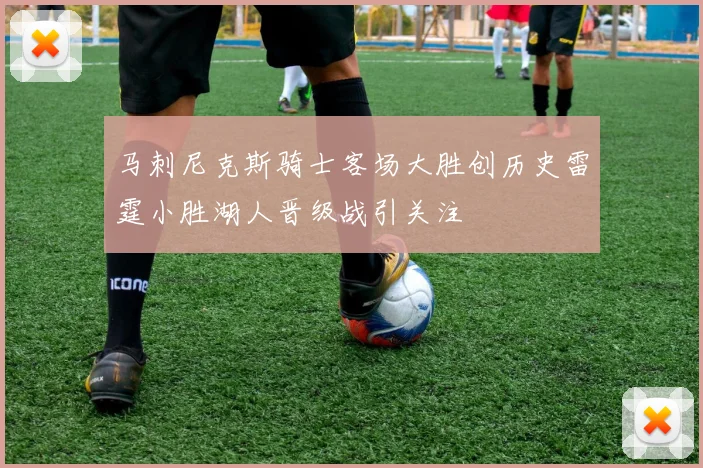 马刺尼克斯骑士客场大胜创历史雷霆小胜湖人晋级战引关注