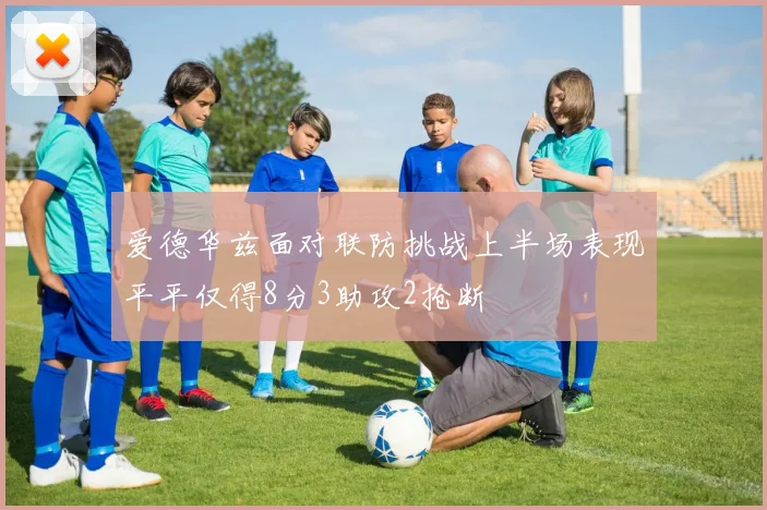 爱德华兹面对联防挑战上半场表现平平仅得8分3助攻2抢断