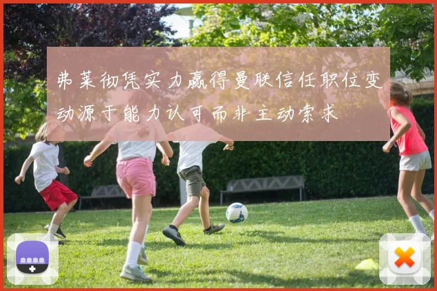 弗莱彻凭实力赢得曼联信任职位变动源于能力认可而非主动索求